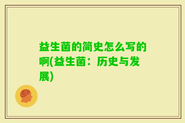 益生菌的简史怎么写的啊(益生菌:历史与发展) 益生菌的简史怎么写的啊(益生菌:历史与发展)