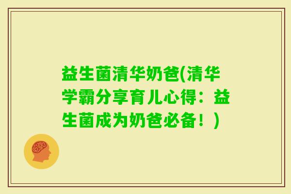 益生菌清华奶爸(清华学霸分享育儿心得:益生菌成为奶爸必备!) 益生菌清华奶爸(清华学霸分享育儿心得:益生菌成为奶爸必备!)