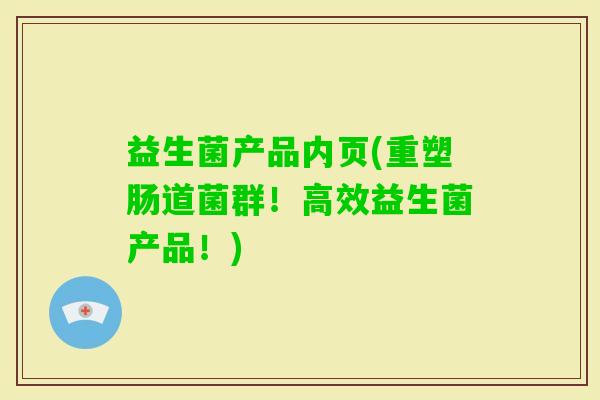益生菌产品内页(重塑肠道菌群!高效益生菌产品!) 益生菌产品内页(重塑肠道菌群!高效益生菌产品!)