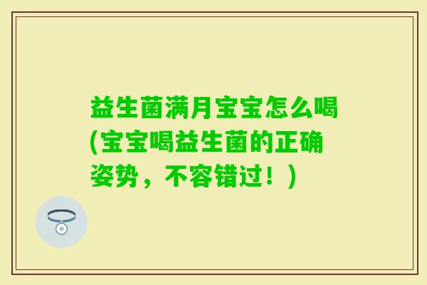 益生菌满月宝宝怎么喝(宝宝喝益生菌的正确姿势,不容错过!) 益生菌满月宝宝怎么喝(宝宝喝益生菌的正确姿势,不容错过!)