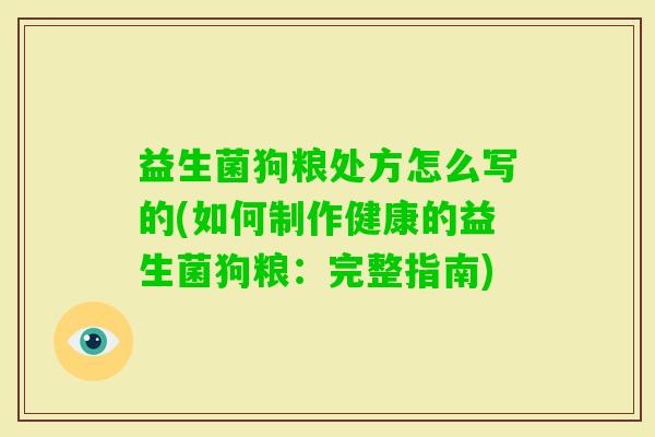 益生菌狗粮处方怎么写的(如何制作健康的益生菌狗粮:完整指南) 益生菌狗粮处方怎么写的(如何制作健康的益生菌狗粮:完整指南)