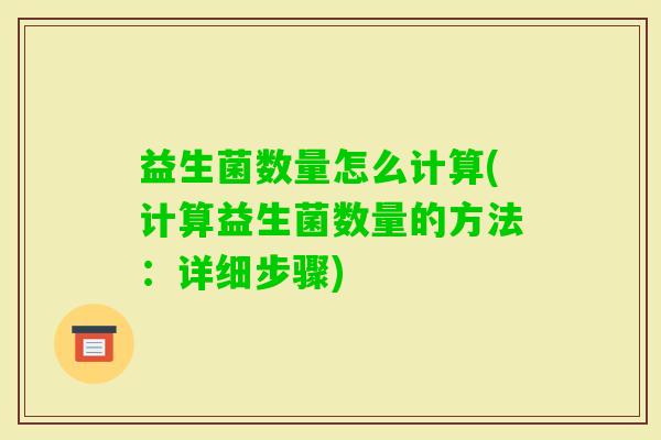 益生菌数量怎么计算(计算益生菌数量的方法:详细步骤) 益生菌数量怎么计算(计算益生菌数量的方法:详细步骤)