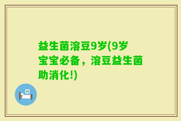 益生菌溶豆9岁(9岁宝宝必备，溶豆益生菌助消化!)