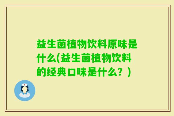 益生菌植物饮料原味是什么(益生菌植物饮料的经典口味是什么?) 益生菌植物饮料原味是什么(益生菌植物饮料的经典口味是什么?)