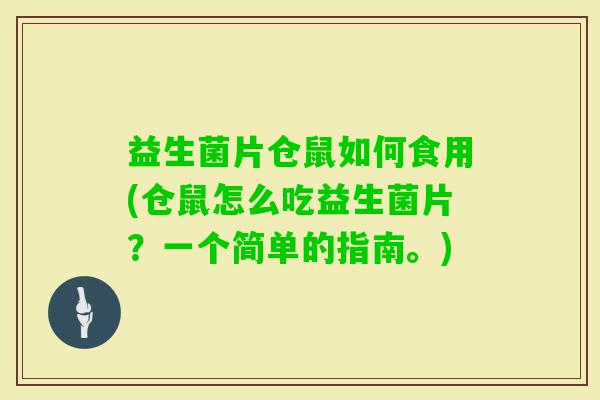 益生菌片仓鼠如何食用(仓鼠怎么吃益生菌片?一个简单的指南。) 益生菌片仓鼠如何食用(仓鼠怎么吃益生菌片?一个简单的指南。)