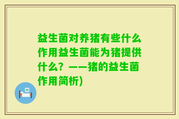 益生菌对养猪有些什么作用益生菌能为猪提供什么?——猪的益生菌作用简析) 益生菌对养猪有些什么作用益生菌能为猪提供什么?——猪的益生菌作用简析)