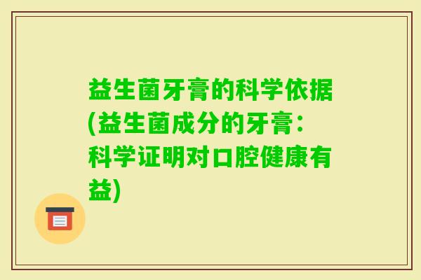 益生菌牙膏的科学依据(益生菌成分的牙膏:科学证明对口腔健康有益) 益生菌牙膏的科学依据(益生菌成分的牙膏:科学证明对口腔健康有益)