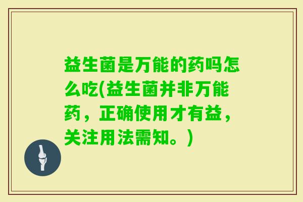 益生菌是万能的药吗怎么吃(益生菌并非万能药,正确使用才有益,关注用法需知。) 益生菌是万能的药吗怎么吃(益生菌并非万能药,正确使用才有益,关注用法需知。)