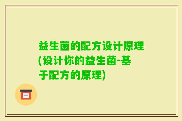益生菌的配方设计原理(设计你的益生菌-基于配方的原理) 益生菌的配方设计原理(设计你的益生菌-基于配方的原理)