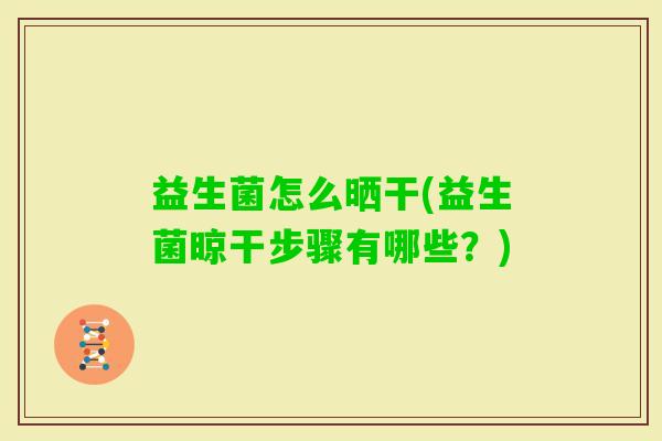益生菌怎么晒干(益生菌晾干步骤有哪些?) 益生菌怎么晒干(益生菌晾干步骤有哪些?)