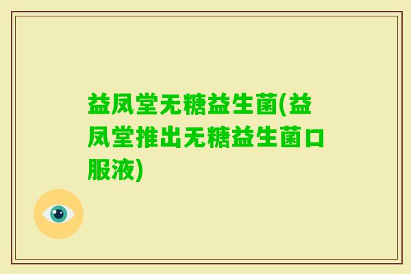 益凤堂无糖益生菌(益凤堂推出无糖益生菌口服液) 益凤堂无糖益生菌(益凤堂推出无糖益生菌口服液)