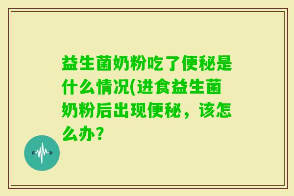 益生菌奶粉吃了是什么情况(进食益生菌奶粉后出现,该怎么办? 益生菌奶粉吃了是什么情况(进食益生菌奶粉后出现,该怎么办?