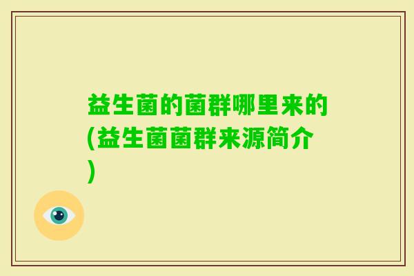 益生菌的菌群哪里来的(益生菌菌群来源简介)