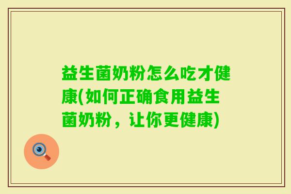 益生菌奶粉怎么吃才健康(如何正确食用益生菌奶粉,让你更健康) 益生菌奶粉怎么吃才健康(如何正确食用益生菌奶粉,让你更健康)