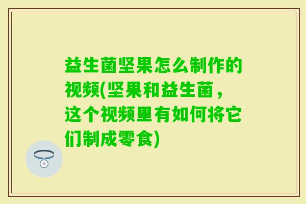 益生菌坚果怎么制作的视频(坚果和益生菌,这个视频里有如何将它们制成零食) 益生菌坚果怎么制作的视频(坚果和益生菌,这个视频里有如何将它们制成零食)