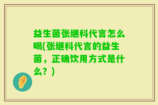 益生菌张继科代言怎么喝(张继科代言的益生菌,正确饮用方式是什么?) 益生菌张继科代言怎么喝(张继科代言的益生菌,正确饮用方式是什么?)