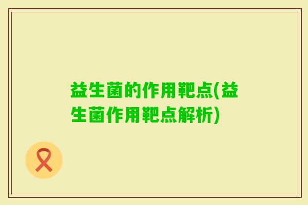 益生菌的作用靶点(益生菌作用靶点解析) 益生菌的作用靶点(益生菌作用靶点解析)