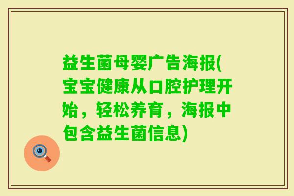 益生菌母婴广告海报(宝宝健康从口腔护理开始,轻松养育,海报中包含益生菌信息) 益生菌母婴广告海报(宝宝健康从口腔护理开始,轻松养育,海报中包含益生菌信息)