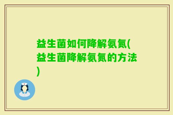 益生菌如何降解氨氮(益生菌降解氨氮的方法) 益生菌如何降解氨氮(益生菌降解氨氮的方法)
