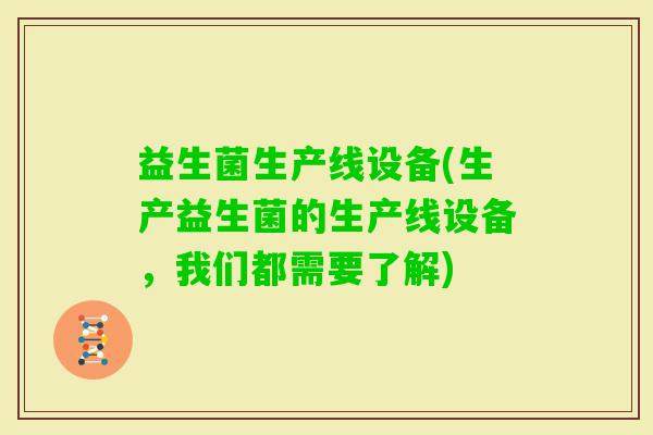 益生菌生产线设备(生产益生菌的生产线设备，我们都需要了解)