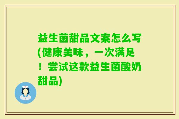 益生菌甜品文案怎么写(健康美味,一次满足!尝试这款益生菌酸奶甜品) 益生菌甜品文案怎么写(健康美味,一次满足!尝试这款益生菌酸奶甜品)