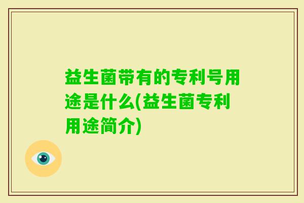 益生菌带有的专利号用途是什么(益生菌专利用途简介) 益生菌带有的专利号用途是什么(益生菌专利用途简介)