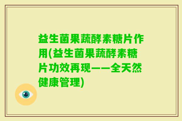 益生菌果蔬酵素糖片作用(益生菌果蔬酵素糖片功效再现——全天然健康管理) 益生菌果蔬酵素糖片作用(益生菌果蔬酵素糖片功效再现——全天然健康管理)