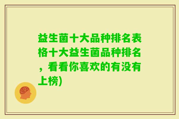 益生菌十大品种排名表格十大益生菌品种排名，看看你喜欢的有没有上榜)