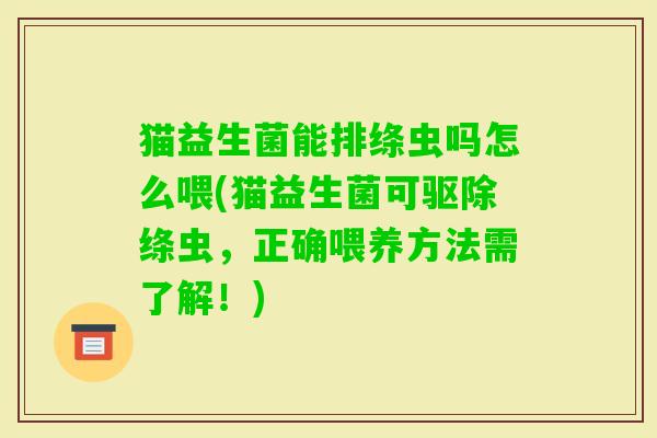 猫益生菌能排绦虫吗怎么喂(猫益生菌可驱除绦虫,正确喂养方法需了解!) 猫益生菌能排绦虫吗怎么喂(猫益生菌可驱除绦虫,正确喂养方法需了解!)