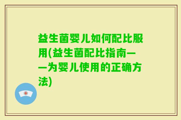 益生菌婴儿如何配比服用(益生菌配比指南——为婴儿使用的正确方法)