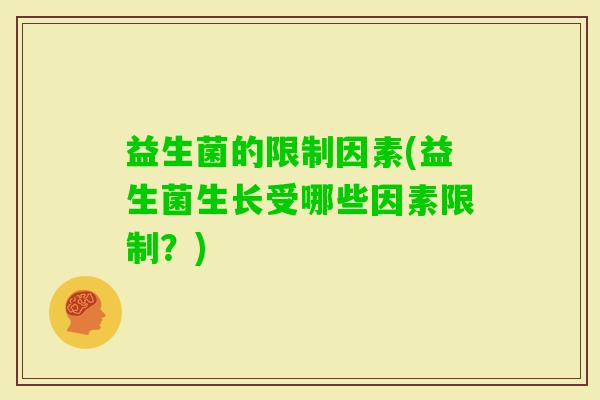 益生菌的限制因素(益生菌生长受哪些因素限制?) 益生菌的限制因素(益生菌生长受哪些因素限制?)