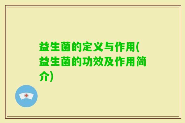 益生菌的定义与作用(益生菌的功效及作用简介) 益生菌的定义与作用(益生菌的功效及作用简介)