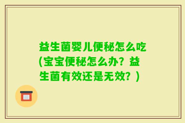 益生菌婴儿怎么吃(宝宝怎么办?益生菌有效还是无效?) 益生菌婴儿怎么吃(宝宝怎么办?益生菌有效还是无效?)
