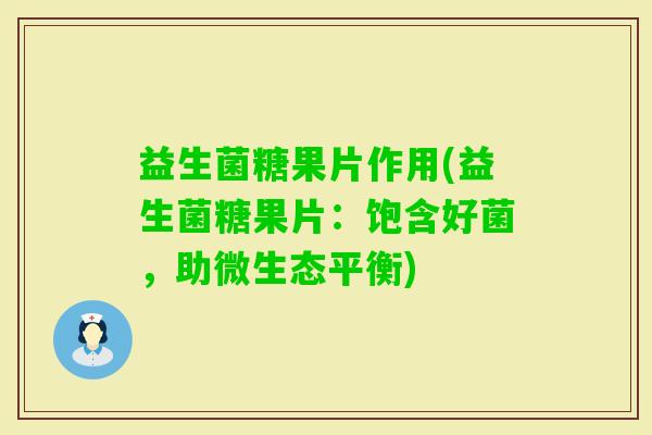 益生菌糖果片作用(益生菌糖果片：饱含好菌，助微生态平衡)