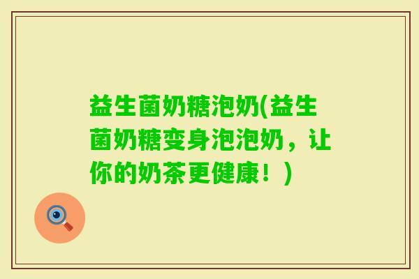 益生菌奶糖泡奶(益生菌奶糖变身泡泡奶，让你的奶茶更健康！)
