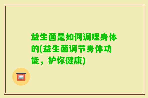 益生菌是如何调理身体的(益生菌调节身体功能，护你健康)