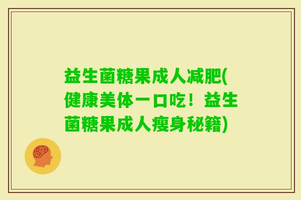 益生菌糖果成人(健康美体一口吃!益生菌糖果成人瘦身秘籍) 益生菌糖果成人(健康美体一口吃!益生菌糖果成人瘦身秘籍)