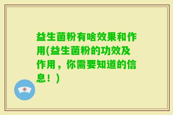 益生菌粉有啥效果和作用(益生菌粉的功效及作用,你需要知道的信息!) 益生菌粉有啥效果和作用(益生菌粉的功效及作用,你需要知道的信息!)