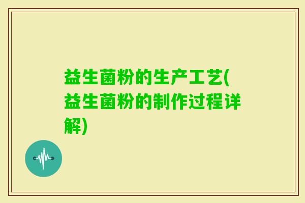 益生菌粉的生产工艺(益生菌粉的制作过程详解) 益生菌粉的生产工艺(益生菌粉的制作过程详解)