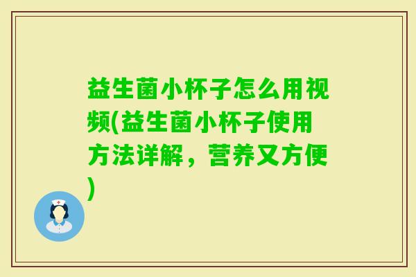 益生菌小杯子怎么用视频(益生菌小杯子使用方法详解，营养又方便)