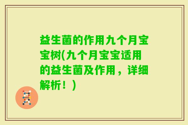 益生菌的作用九个月宝宝树(九个月宝宝适用的益生菌及作用,详细解析!) 益生菌的作用九个月宝宝树(九个月宝宝适用的益生菌及作用,详细解析!)
