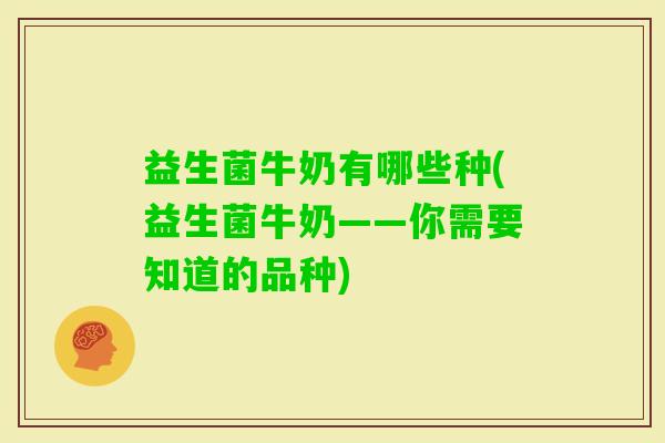 益生菌牛奶有哪些种(益生菌牛奶——你需要知道的品种)