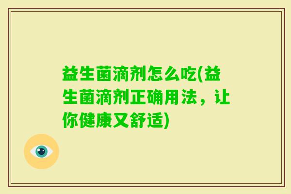 益生菌滴剂怎么吃(益生菌滴剂正确用法,让你健康又舒适) 益生菌滴剂怎么吃(益生菌滴剂正确用法,让你健康又舒适)