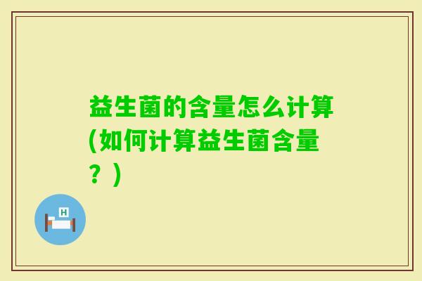 益生菌的含量怎么计算(如何计算益生菌含量？)