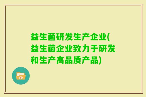 益生菌研发生产企业(益生菌企业致力于研发和生产高品质产品) 益生菌研发生产企业(益生菌企业致力于研发和生产高品质产品)