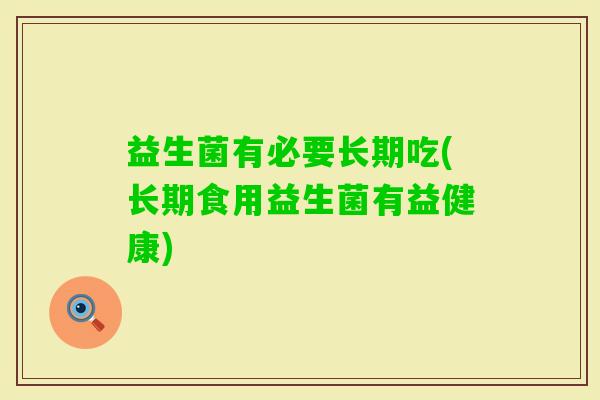益生菌有必要长期吃(长期食用益生菌有益健康) 益生菌有必要长期吃(长期食用益生菌有益健康)