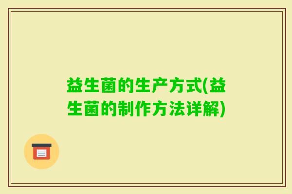 益生菌的生产方式(益生菌的制作方法详解)