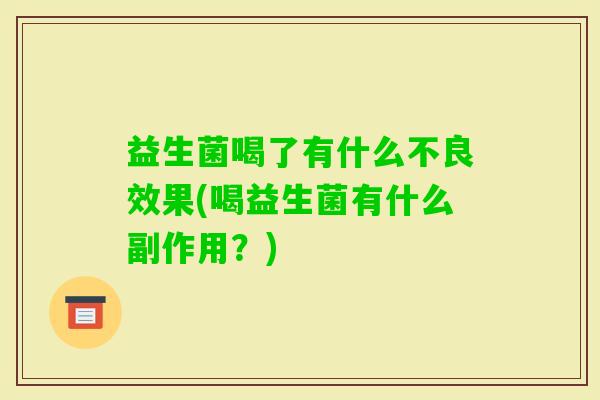 益生菌喝了有什么不良效果(喝益生菌有什么副作用?) 益生菌喝了有什么不良效果(喝益生菌有什么副作用?)