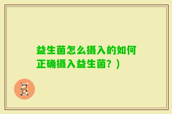 益生菌怎么摄入的如何正确摄入益生菌?) 益生菌怎么摄入的如何正确摄入益生菌?)