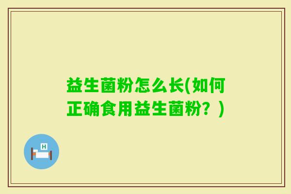 益生菌粉怎么长(如何正确食用益生菌粉？)